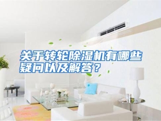 常见问题关于转轮除湿机有哪些疑问以及解答？