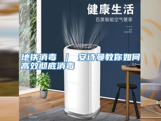 常见问题地铁消毒 ｜ 安诗曼教你如何高效彻底消毒
