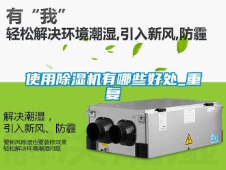 行业资讯使用除湿机有哪些好处_重复