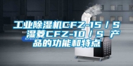 工业除湿机CFZ-15／S  湿菱CFZ-10／S 产品的功能和特点