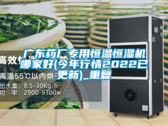 知识百科广东药厂专用恒温恒湿机哪家好(今年行情2022已更新)_重复