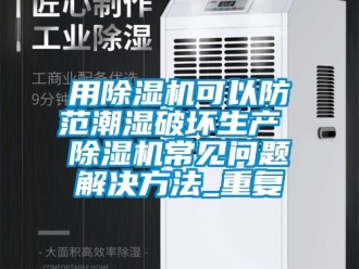 行业资讯用除湿机可以防范潮湿破坏生产 除湿机常见问题解决方法_重复