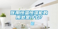医用恒温恒湿柜的用处是什么？
