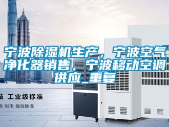 行业资讯宁波除湿机生产，宁波空气净化器销售，宁波移动空调供应_重复