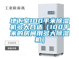 行业资讯地下室100平米除湿机多大合适（100平米的房间用多大除湿机）
