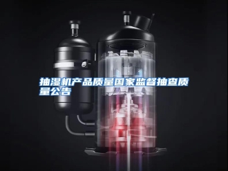 知识百科抽湿机产品质量国家监督抽查质量公告