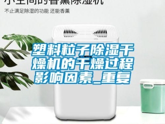 行业资讯塑料粒子除湿干燥机的干燥过程影响因素_重复