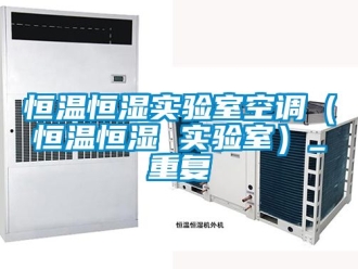 知识百科恒温恒湿实验室空调（恒温恒湿 实验室）_重复