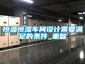 知识百科恒温恒湿车间设计需要满足的条件_重复