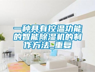 行业资讯一种具有控温功能的智能除湿机的制作方法_重复