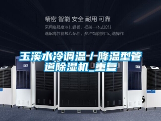 行业资讯玉溪水冷调温／降温型管道除湿机_重复