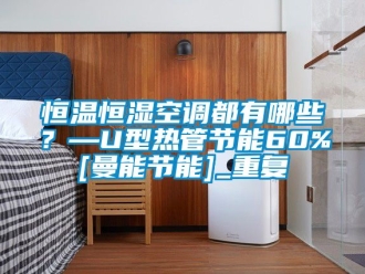 知识百科恒温恒湿空调都有哪些？—U型热管节能60%[曼能节能]_重复