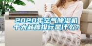 2020年空气除湿机十大品牌排行是什么？