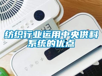 行业资讯纺织行业运用中央供料系统的优点