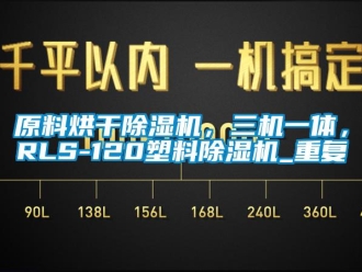 行业资讯原料烘干除湿机，三机一体，RLS-120塑料除湿机_重复