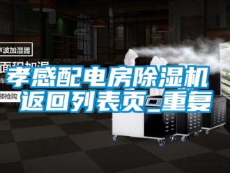 行业资讯孝感配电房除湿机 返回列表页_重复