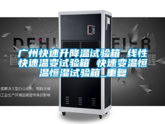 知识百科广州快速升降温试验箱 线性快速温变试验箱 快速变温恒温恒湿试验箱_重复