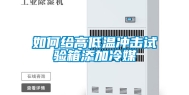 如何给高低温冲击试验箱添加冷媒