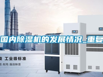 行业资讯国内除湿机的发展情况_重复