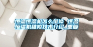 恒温恒湿机怎么维修 恒温恒湿机维修技术介绍_重复