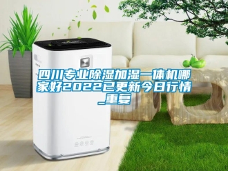 行业资讯四川专业除湿加湿一体机哪家好2022已更新今日行情_重复