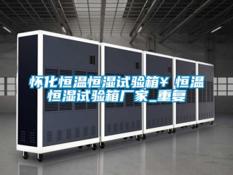 知识百科怀化恒温恒湿试验箱￥恒温恒湿试验箱厂家_重复