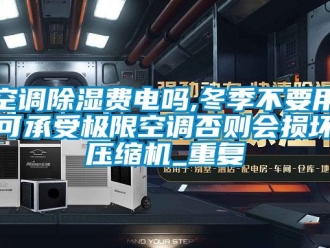 行业资讯空调除湿费电吗,冬季不要用可承受极限空调否则会损坏压缩机_重复