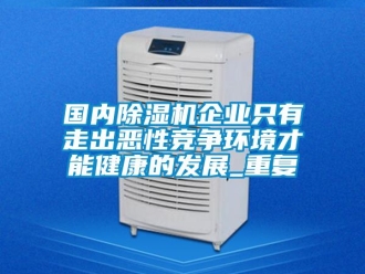 行业资讯国内除湿机企业只有走出恶性竞争环境才能健康的发展_重复