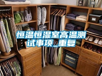 知识百科恒温恒湿室高温测试事项_重复