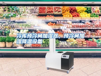 行业资讯冷库预冷间加湿器，预冷间加湿降温设备