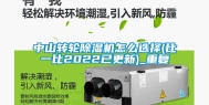 中山转轮除湿机怎么选择(比一比2022已更新)_重复