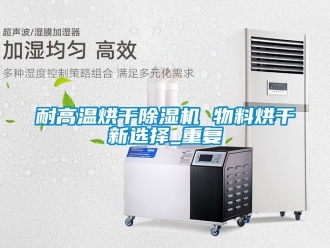 行业资讯耐高温烘干除湿机 物料烘干新选择_重复