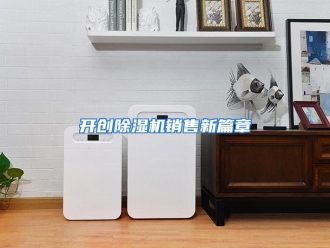行业资讯开创除湿机销售新篇章