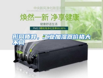 行业资讯形同质异，工业加湿器价格大不同