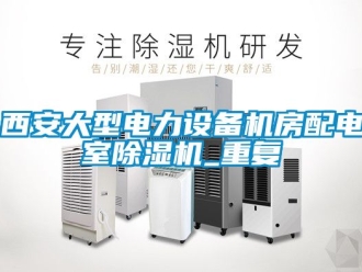 行业资讯西安大型电力设备机房配电室除湿机_重复