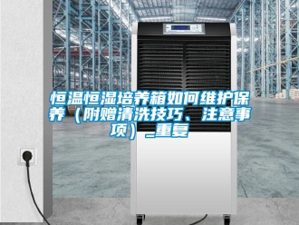 知识百科恒温恒湿培养箱如何维护保养（附赠清洗技巧、注意事项）_重复