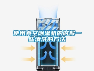 行业资讯使用真空除湿机的时候一些清洗的方法