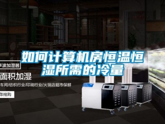 知识百科如何计算机房恒温恒湿所需的冷量