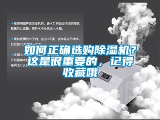 行业资讯如何正确选购除湿机？这是很重要的，记得收藏哦