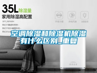 行业资讯空调除湿和除湿机除湿有什么区别_重复