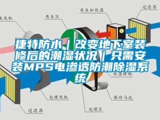 行业资讯捷特防水｜改变地下室装修后的潮湿状况｜只需安装MPS电渗透防潮除湿系统
