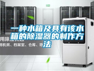 行业资讯一种水箱及具有该水箱的除湿器的制作方法