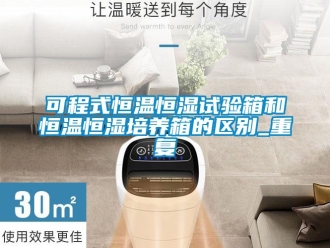 知识百科可程式恒温恒湿试验箱和恒温恒湿培养箱的区别_重复