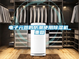 行业资讯电子元器的防潮使用除湿机_重复