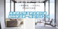 福建常见除湿机定做价格 郑州除湿机一般多少钱一台