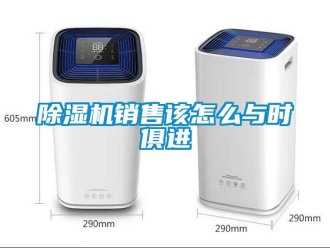 常见问题除湿机销售该怎么与时俱进