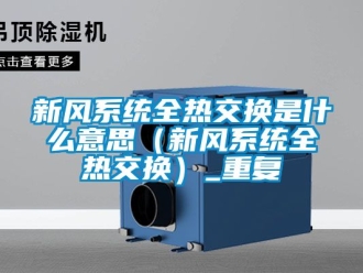 企业动态新风系统全热交换是什么意思（新风系统全热交换）_重复