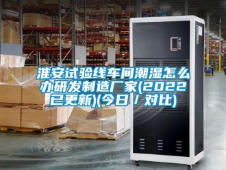 企业动态淮安试验线车间潮湿怎么办研发制造厂家(2022已更新)(今日／对比)