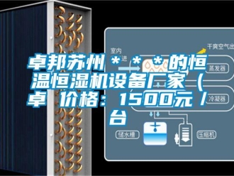 知识百科卓邦苏州＊＊＊的恒温恒湿机设备厂家（卓 价格：1500元／台