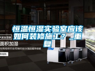 知识百科恒温恒湿实验室应该如何装修施工？_重复
